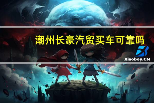 潮州长豪汽贸买车可靠吗