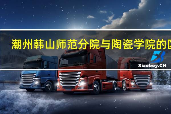 潮州韩山师范分院与陶瓷学院的区别