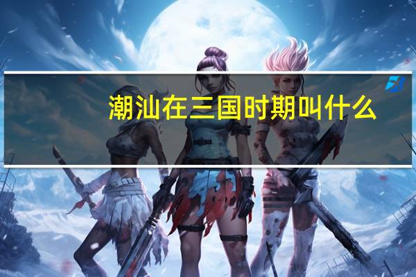 潮汕在三国时期叫什么