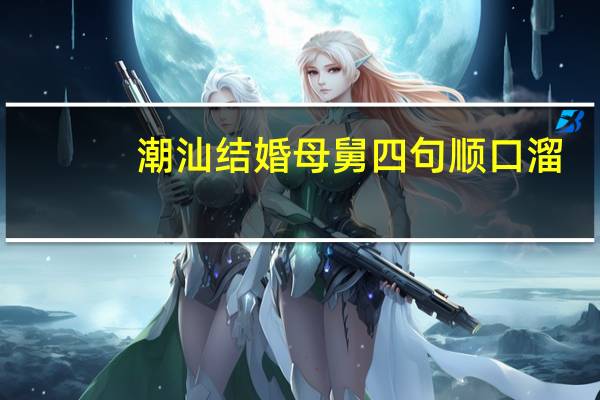 潮汕结婚母舅四句顺口溜
