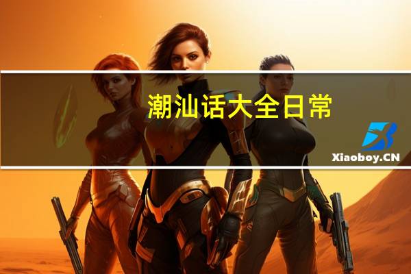 潮汕话大全 日常（潮汕话大全）