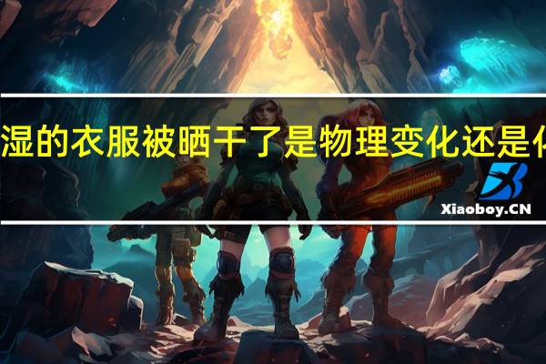 潮湿的衣服被晒干了是物理变化还是化学变化