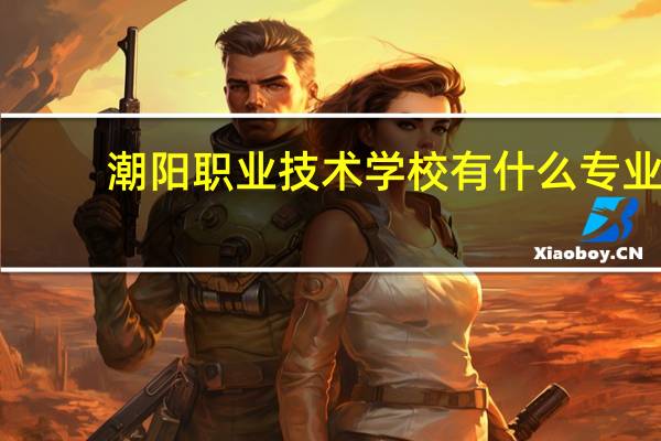 潮阳职业技术学校有什么专业