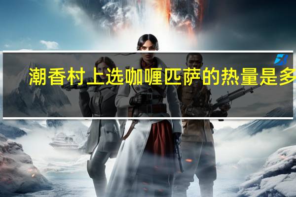 潮香村上选咖喱匹萨的热量是多少