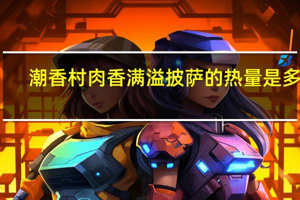 潮香村 肉香满溢披萨的热量是多少