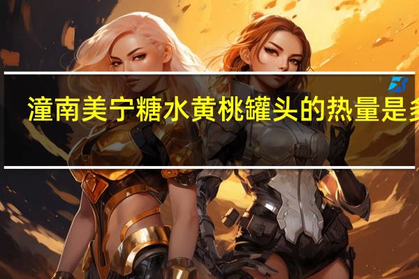 潼南 美宁 糖水黄桃罐头的热量是多少