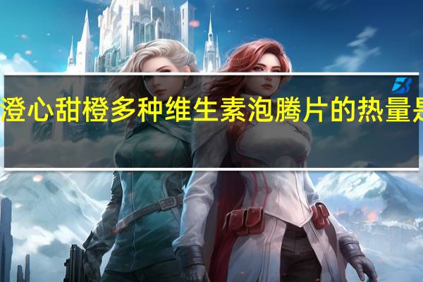澄心 甜橙多种维生素泡腾片的热量是多少