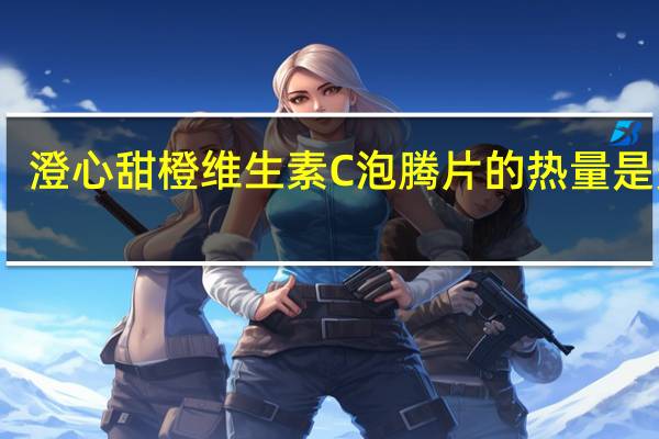 澄心 甜橙维生素C泡腾片的热量是多少