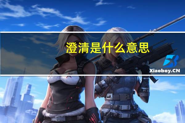 澄清 是什么意思（澄清的意思是什么）