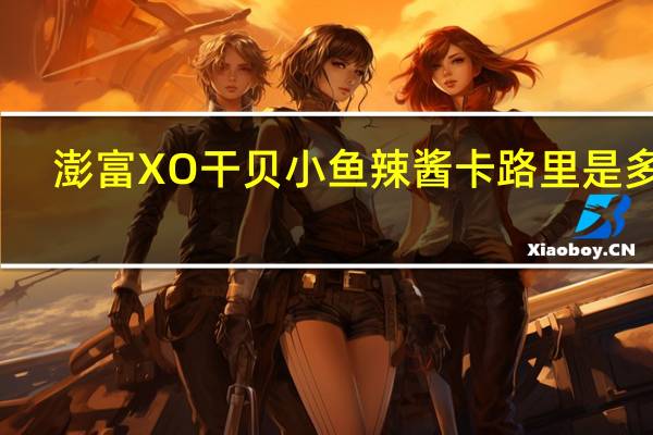 澎富XO干贝小鱼辣酱卡路里是多少