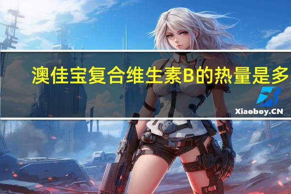 澳佳宝 复合维生素B的热量是多少