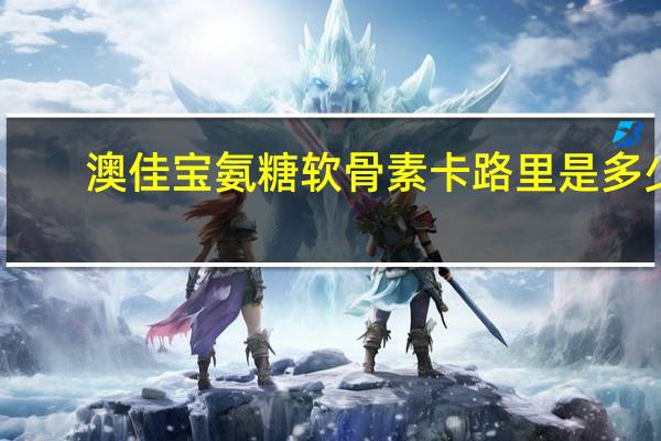 澳佳宝 氨糖软骨素卡路里是多少