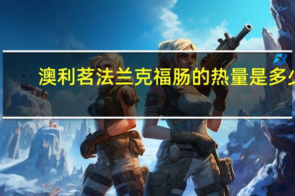 澳利茗 法兰克福肠的热量是多少
