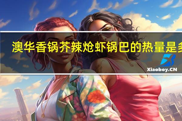 澳华 香锅芥辣炝虾锅巴的热量是多少
