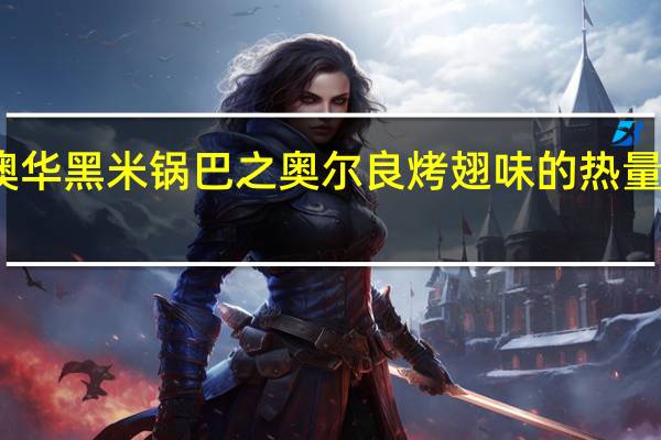 澳华 黑米锅巴之奥尔良烤翅味的热量是多少
