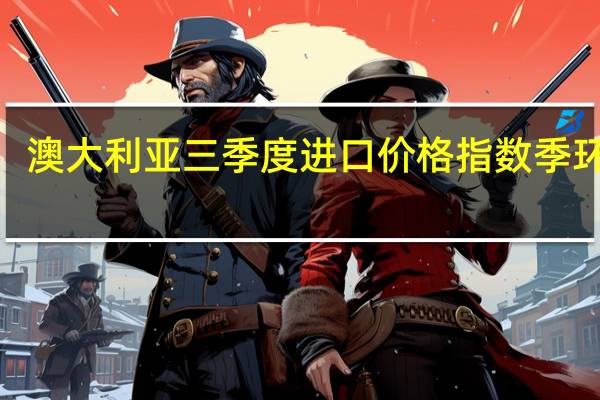 澳大利亚三季度进口价格指数季环比 0.8%预期 0.1%前值 -0.8%澳大利亚三季度出口价格指数季环比 -3.1%预期 -3%前值 -8.5%