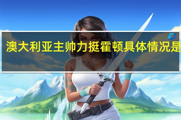澳大利亚主帅力挺霍顿 具体情况是什么