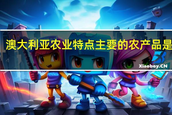澳大利亚农业特点 主要的农产品是什么