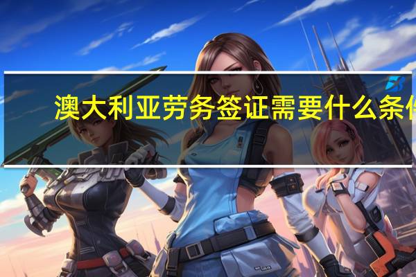 澳大利亚劳务签证需要什么条件（澳大利亚劳务）
