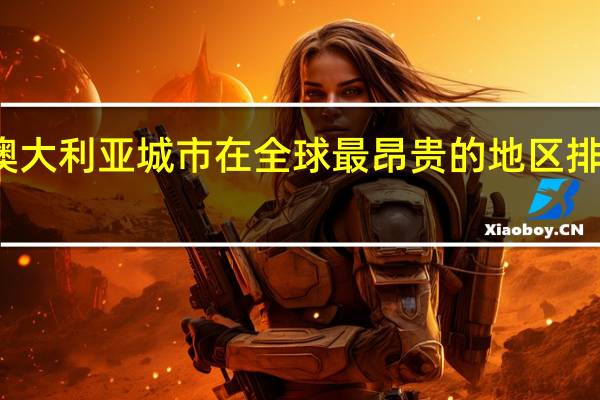 澳大利亚城市在全球最昂贵的地区排名下滑