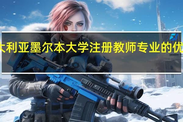 澳大利亚墨尔本大学注册教师专业的优势是什么