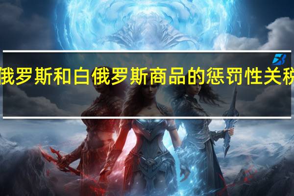 澳大利亚将对俄罗斯和白俄罗斯商品的惩罚性关税延长至2025年10月
