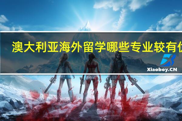 澳大利亚海外留学哪些专业较有优势
