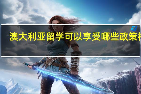 澳大利亚留学可以享受哪些政策福利