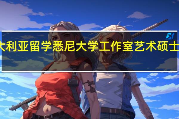 澳大利亚留学悉尼大学工作室艺术硕士专业介绍