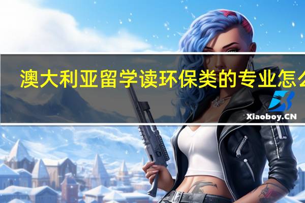 澳大利亚留学读环保类的专业怎么样