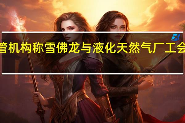 澳大利亚监管机构称雪佛龙与液化天然气厂工会“接近”达成协议