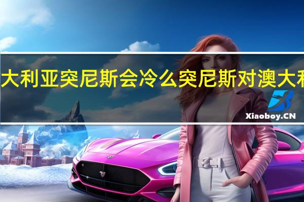 澳大利亚突尼斯会冷么 突尼斯对澳大利亚预测