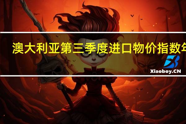 澳大利亚第三季度进口物价指数年率 -2.4%前值-0.3%澳大利亚第三季度出口物价指数年率 -10.7%前值-11.2%