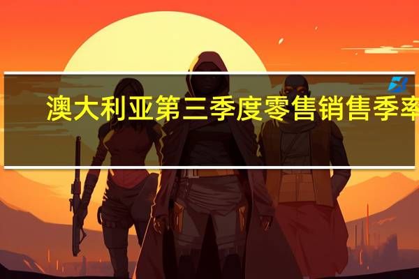 澳大利亚第三季度零售销售季率 0.2%预期-0.2%前值-0.50%