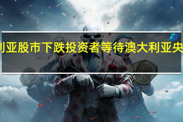 澳大利亚股市下跌 投资者等待澳大利亚央行利率决定