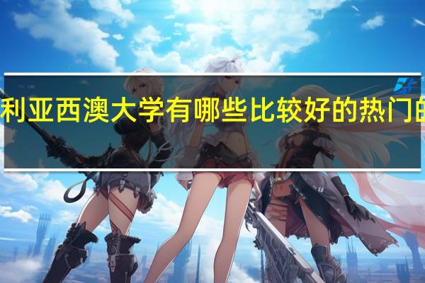 澳大利亚西澳大学有哪些比较好的热门的优势专业