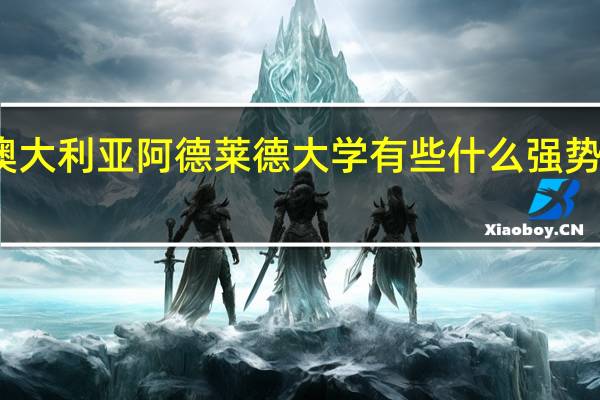 澳大利亚阿德莱德大学有些什么强势的专业
