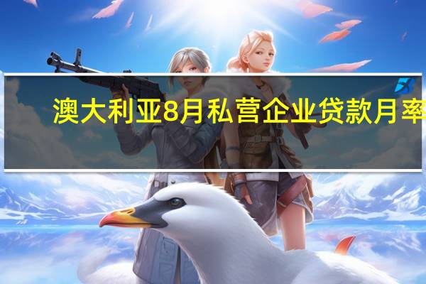 澳大利亚8月私营企业贷款月率 0.4%预期0.30%前值0.30%澳大利亚8月私营企业贷款年率 5.1%前值5.30%