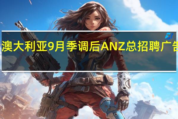 澳大利亚9月季调后ANZ总招聘广告月率 -0.1%前值1.90%澳大利亚9月季调后ANZ总招聘广告年率 -8.2%前值-7.7%