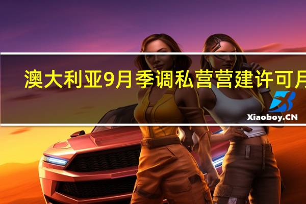 澳大利亚9月季调私营营建许可月率 -4.6%前值5.8%澳大利亚9月季调营建许可月率 -4.6%预期1.3%前值7.00%澳大利亚9月季调营建许可年率 -20.6%前值-22.9%澳大利亚9月季调私营营建许可年率 -12.6%前值-14.9%