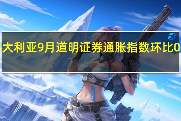 澳大利亚9月道明证券通胀指数环比 0%前值 0.2%