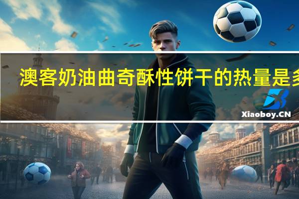 澳客 奶油曲奇酥性饼干的热量是多少