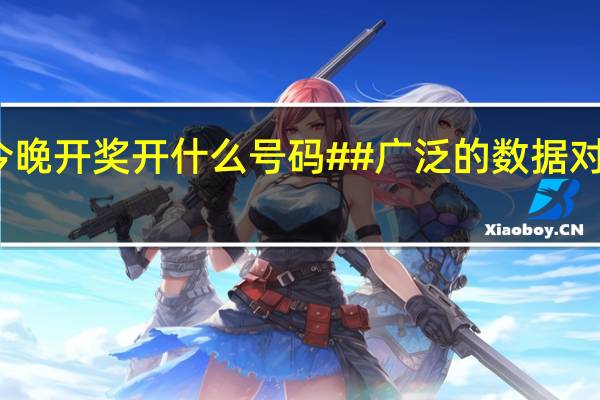 澳彩今晚开奖开什么号码##广泛的数据对比解释落实-269.D27