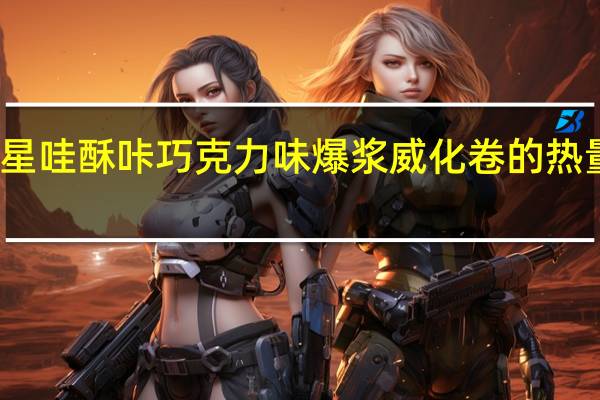 澳星 哇酥咔巧克力味爆浆威化卷的热量是多少