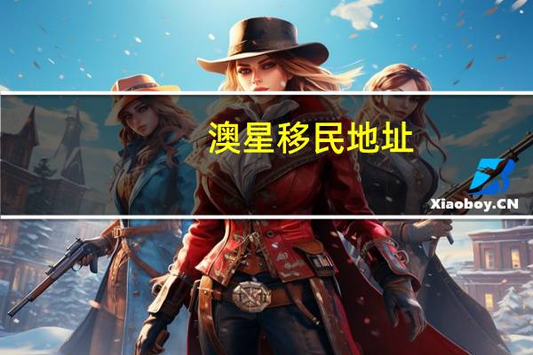 澳星移民地址（澳星移民）