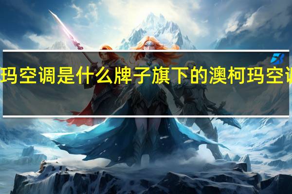 澳柯玛空调是什么牌子旗下的 澳柯玛空调售后电话
