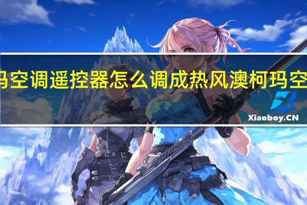 澳柯玛空调遥控器怎么调成热风 澳柯玛空调售后电话