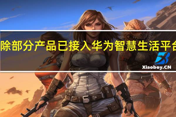 澳柯玛近期接受投资者调研时称截至目前除部分产品已接入华为智慧生活平台公司与华为间不存在产品或业务上的合作关系