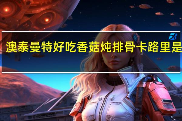 澳泰曼特好吃香菇炖排骨卡路里是多少