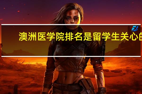 澳洲医学院排名是留学生关心的,优秀的澳洲医学院有哪几所